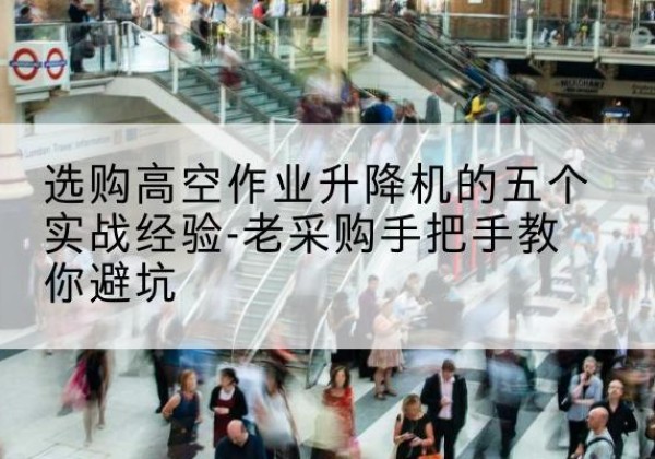 东宝高空作业升降机厂家-选购高空作业升降机的五个实战经验-老采购手把手教你避坑