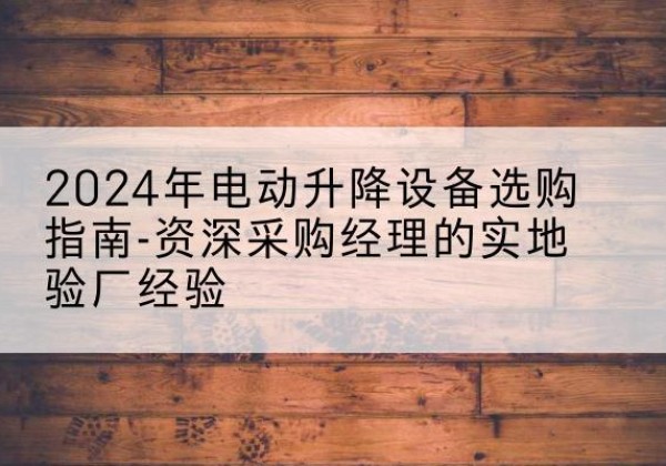 东宝电动剪叉升降平台厂家-2024年电动升降设备选购指南-资深采购经理的实地验厂经验