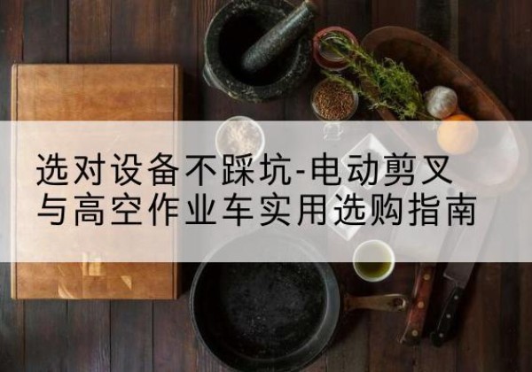 东宝电动剪叉升降平台怎么选-选对设备不踩坑-电动剪叉与高空作业车实用选购指南
