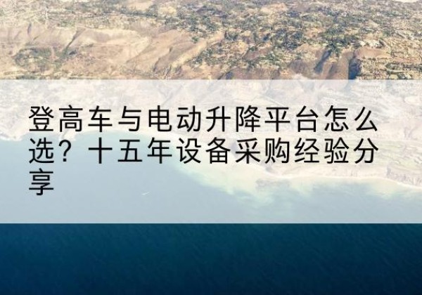 东宝登高车厂家厂家-登高车与电动升降平台怎么选？十五年设备采购经验分享