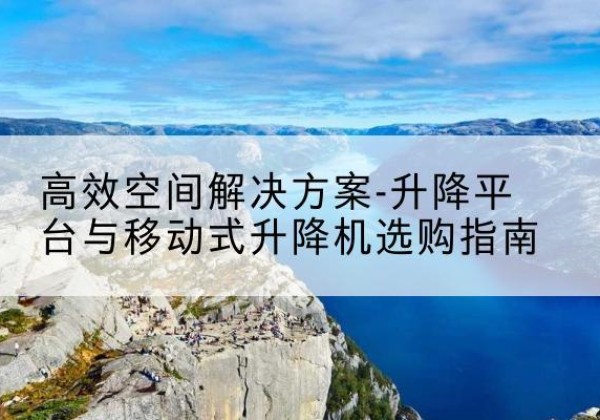 东宝升降平台厂家-*空间解决方案-升降平台与移动式升降机选购指南