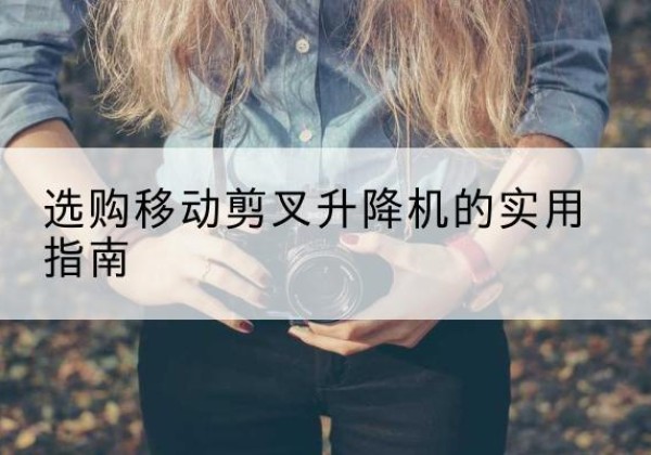 东宝移动剪叉升降机怎么选-选购移动剪叉升降机的实用指南
