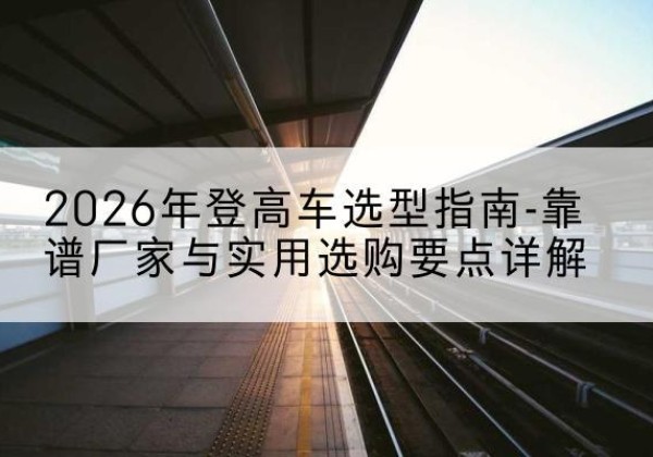 东宝登高车厂家推荐-2026年登高车选型指南-靠谱厂家与实用选购要点详解